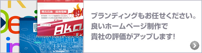 ホームページ制作　：　ブランディングもお任せください。
良いホームページ制作で貴社の評価がアップします！