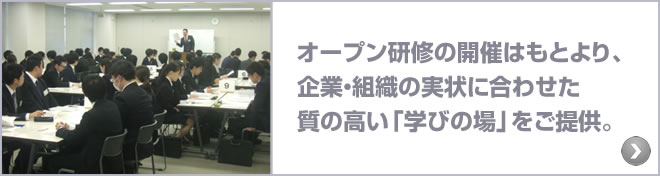 教育研修・セミナー : オープン研修や、企業・組織の実状に合わせた質の高い「学びの場」をご提供。