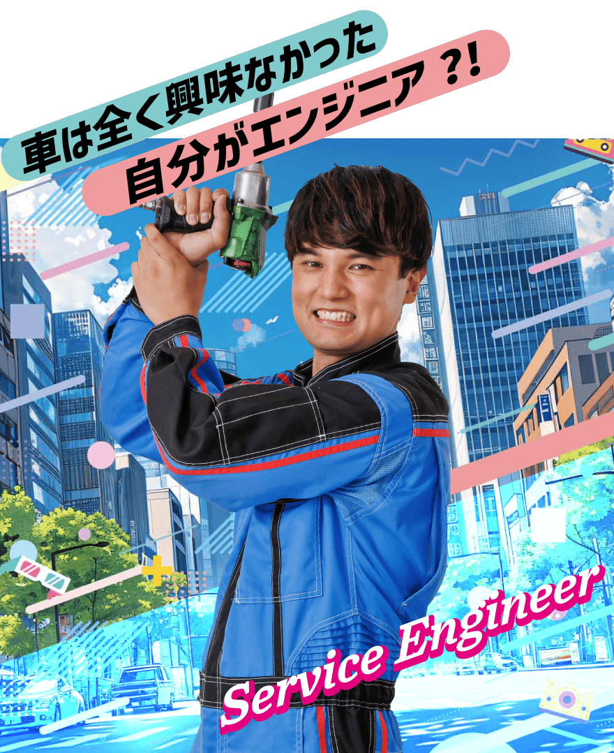 サービスエンジニア　車は全く興味なかった自分がエンジニア？！