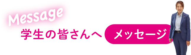 学生の皆さんへメッセージ